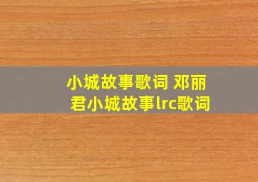 小城故事歌词 邓丽君小城故事lrc歌词